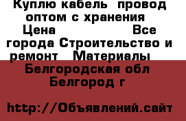 Куплю кабель, провод оптом с хранения › Цена ­ 10 000 000 - Все города Строительство и ремонт » Материалы   . Белгородская обл.,Белгород г.